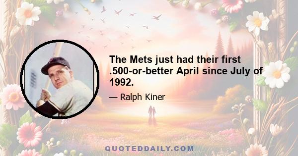 The Mets just had their first .500-or-better April since July of 1992.