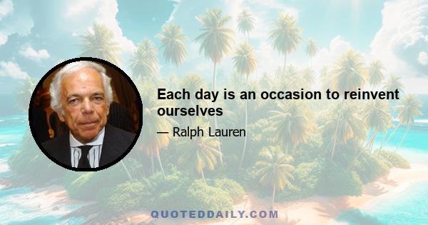 Each day is an occasion to reinvent ourselves