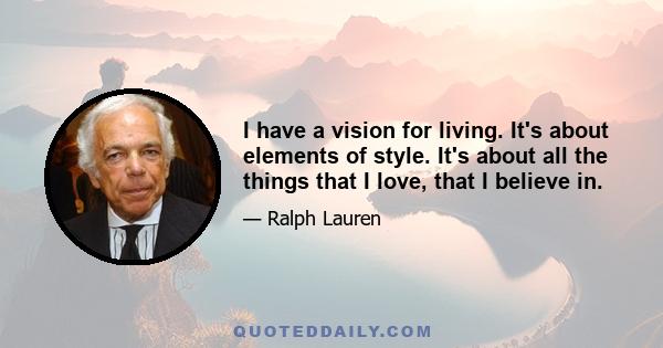 I have a vision for living. It's about elements of style. It's about all the things that I love, that I believe in.