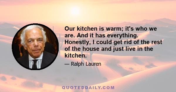 Our kitchen is warm; it's who we are. And it has everything. Honestly, I could get rid of the rest of the house and just live in the kitchen.