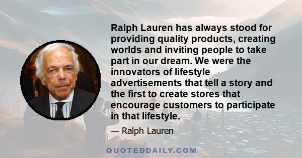 Ralph Lauren has always stood for providing quality products, creating worlds and inviting people to take part in our dream. We were the innovators of lifestyle advertisements that tell a story and the first to create