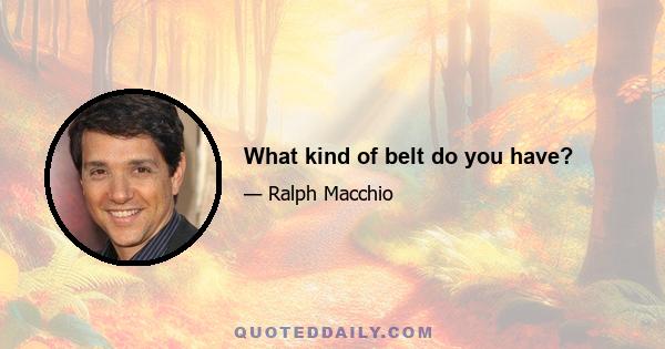 What kind of belt do you have?