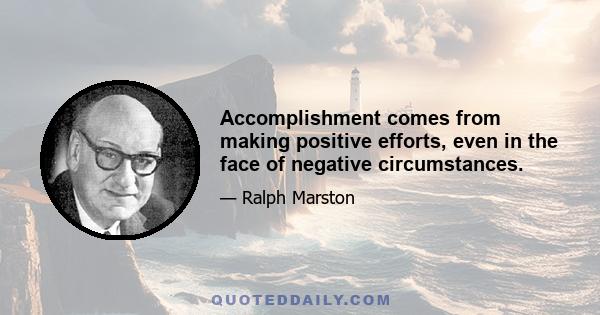 Accomplishment comes from making positive efforts, even in the face of negative circumstances.