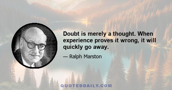 Doubt is merely a thought. When experience proves it wrong, it will quickly go away.