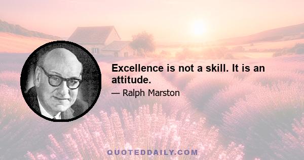 Excellence is not a skill. It is an attitude.