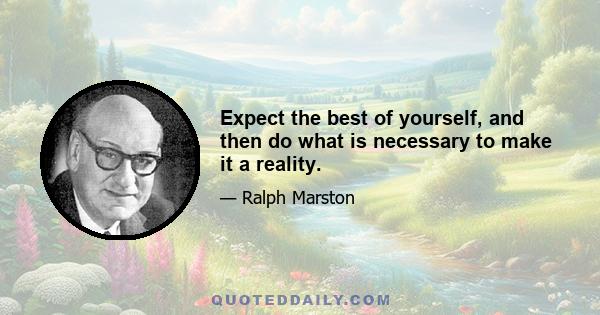 Expect the best of yourself, and then do what is necessary to make it a reality.