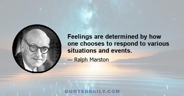 Feelings are determined by how one chooses to respond to various situations and events.