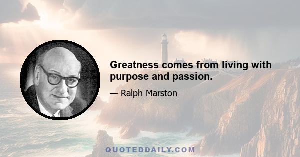 Greatness comes from living with purpose and passion.