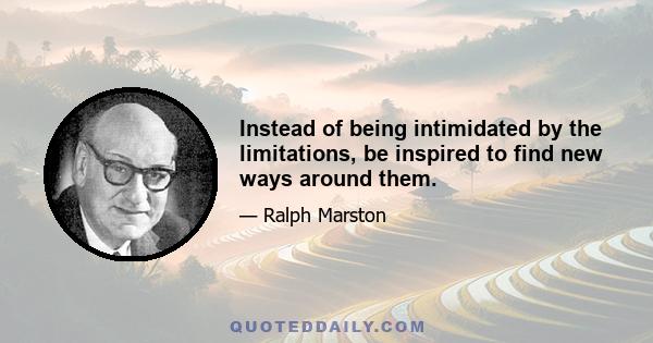 Instead of being intimidated by the limitations, be inspired to find new ways around them.