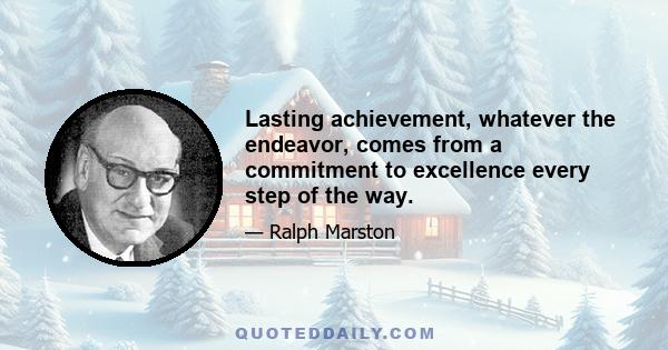 Lasting achievement, whatever the endeavor, comes from a commitment to excellence every step of the way.