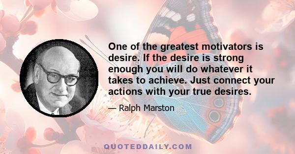 One of the greatest motivators is desire. If the desire is strong enough you will do whatever it takes to achieve. Just connect your actions with your true desires.