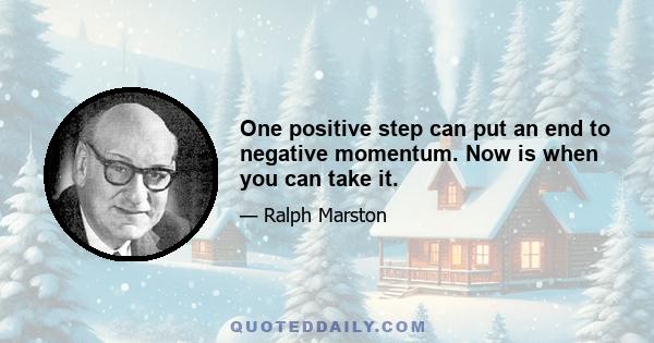 One positive step can put an end to negative momentum. Now is when you can take it.