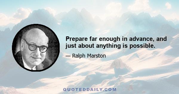 Prepare far enough in advance, and just about anything is possible.