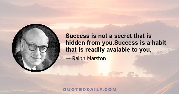 Success is not a secret that is hidden from you.Success is a habit that is readily avaiable to you.