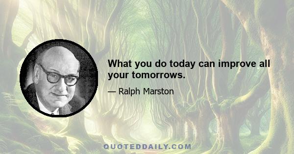 What you do today can improve all your tomorrows.