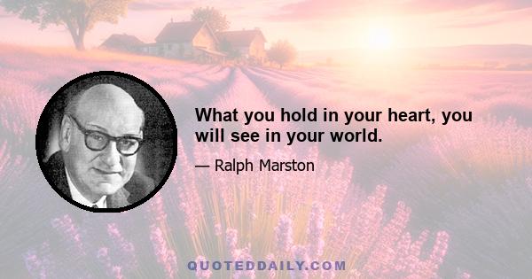 What you hold in your heart, you will see in your world.