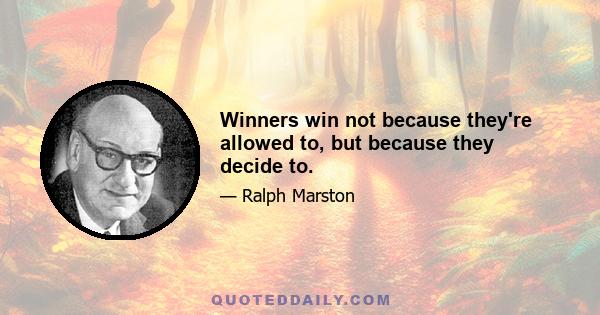 Winners win not because they're allowed to, but because they decide to.