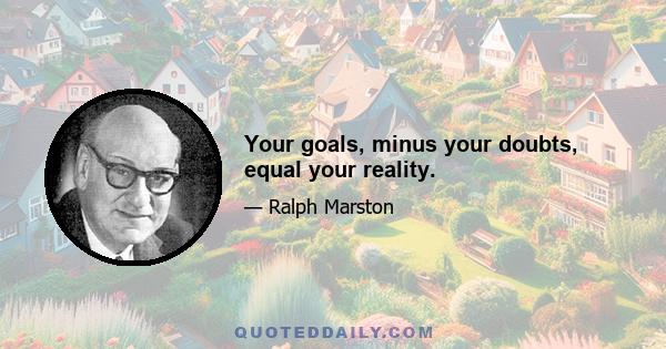 Your goals, minus your doubts, equal your reality.