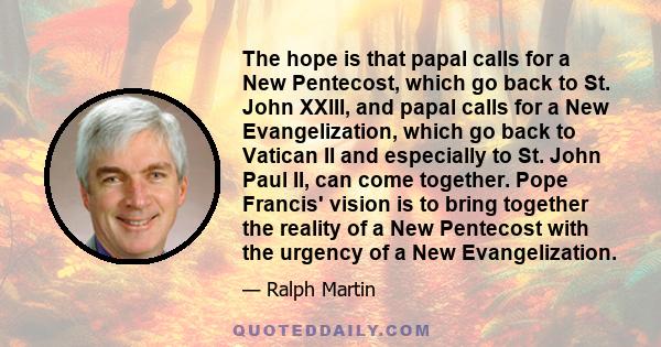 The hope is that papal calls for a New Pentecost, which go back to St. John XXIII, and papal calls for a New Evangelization, which go back to Vatican II and especially to St. John Paul II, can come together. Pope