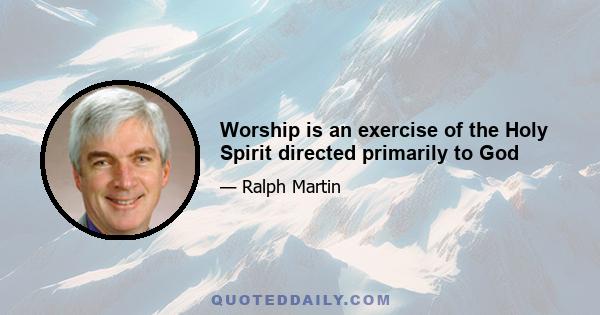 Worship is an exercise of the Holy Spirit directed primarily to God