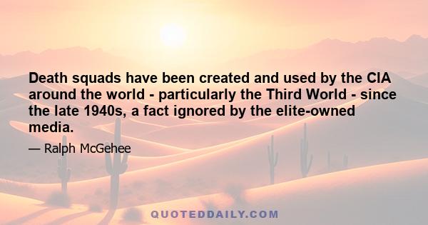 Death squads have been created and used by the CIA around the world - particularly the Third World - since the late 1940s, a fact ignored by the elite-owned media.