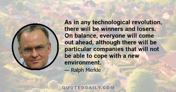 As in any technological revolution, there will be winners and losers. On balance, everyone will come out ahead, although there will be particular companies that will not be able to cope with a new environment.