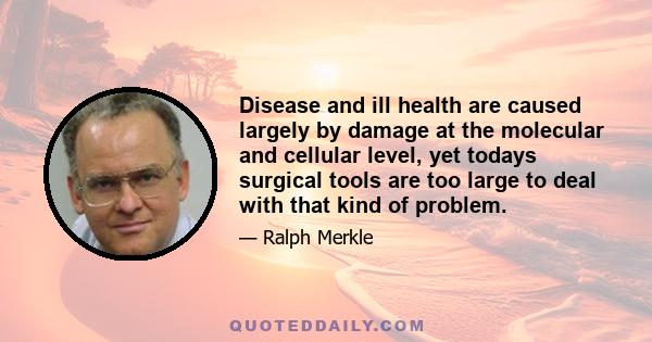 Disease and ill health are caused largely by damage at the molecular and cellular level, yet todays surgical tools are too large to deal with that kind of problem.