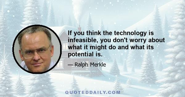 If you think the technology is infeasible, you don't worry about what it might do and what its potential is.