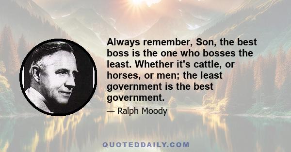 Always remember, Son, the best boss is the one who bosses the least. Whether it's cattle, or horses, or men; the least government is the best government.