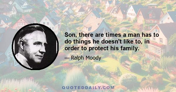 Son, there are times a man has to do things he doesn't like to, in order to protect his family.