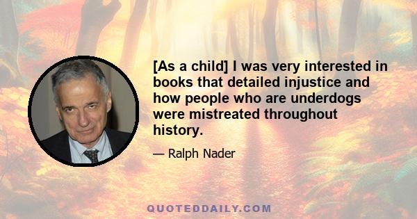 [As a child] I was very interested in books that detailed injustice and how people who are underdogs were mistreated throughout history.