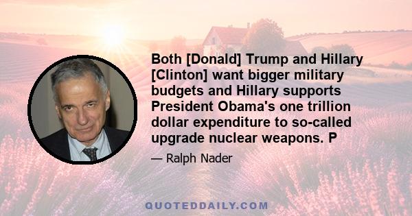 Both [Donald] Trump and Hillary [Clinton] want bigger military budgets and Hillary supports President Obama's one trillion dollar expenditure to so-called upgrade nuclear weapons. P