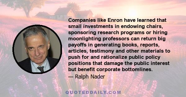 Companies like Enron have learned that small investments in endowing chairs, sponsoring research programs or hiring moonlighting professors can return big payoffs in generating books, reports, articles, testimony and