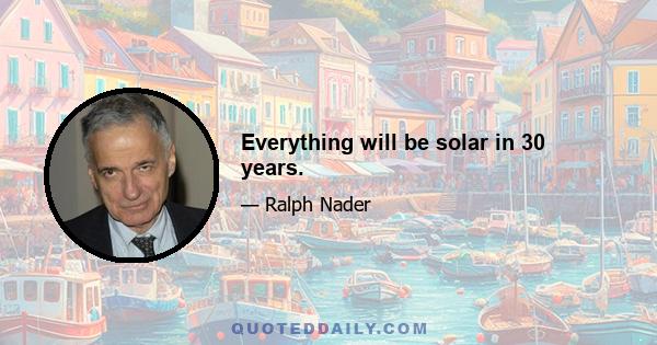 Everything will be solar in 30 years.