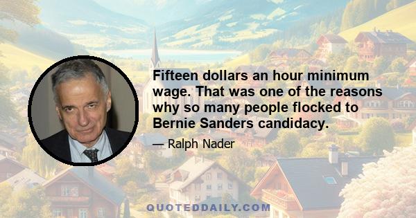 Fifteen dollars an hour minimum wage. That was one of the reasons why so many people flocked to Bernie Sanders candidacy.