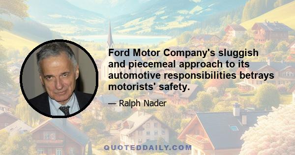 Ford Motor Company's sluggish and piecemeal approach to its automotive responsibilities betrays motorists' safety.