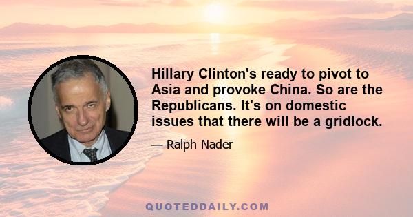 Hillary Clinton's ready to pivot to Asia and provoke China. So are the Republicans. It's on domestic issues that there will be a gridlock.