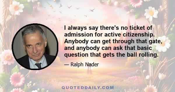 I always say there's no ticket of admission for active citizenship. Anybody can get through that gate, and anybody can ask that basic question that gets the ball rolling.