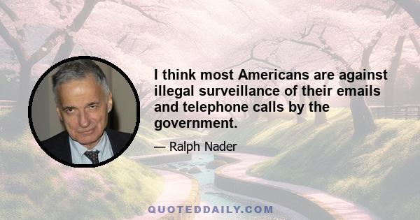 I think most Americans are against illegal surveillance of their emails and telephone calls by the government.