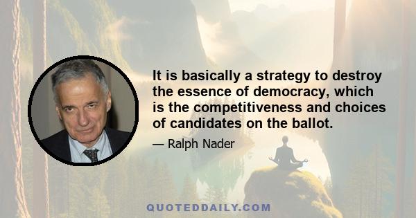 It is basically a strategy to destroy the essence of democracy, which is the competitiveness and choices of candidates on the ballot.