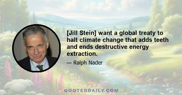 [Jill Stein] want a global treaty to halt climate change that adds teeth and ends destructive energy extraction.