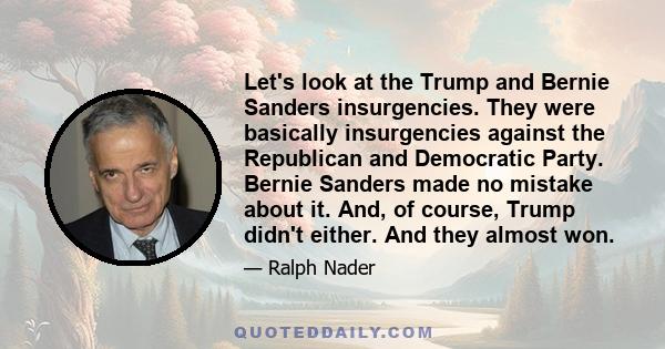 Let's look at the Trump and Bernie Sanders insurgencies. They were basically insurgencies against the Republican and Democratic Party. Bernie Sanders made no mistake about it. And, of course, Trump didn't either. And