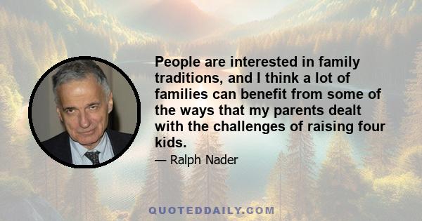 People are interested in family traditions, and I think a lot of families can benefit from some of the ways that my parents dealt with the challenges of raising four kids.