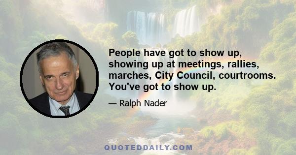 People have got to show up, showing up at meetings, rallies, marches, City Council, courtrooms. You've got to show up.