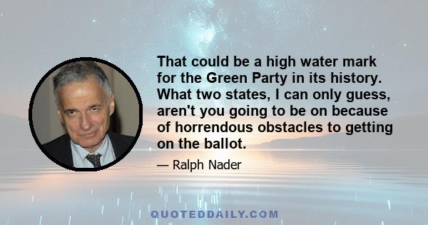 That could be a high water mark for the Green Party in its history. What two states, I can only guess, aren't you going to be on because of horrendous obstacles to getting on the ballot.