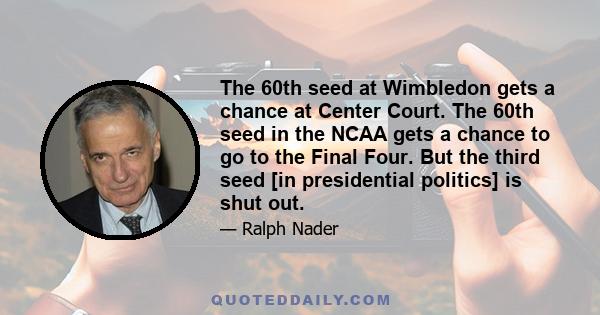 The 60th seed at Wimbledon gets a chance at Center Court. The 60th seed in the NCAA gets a chance to go to the Final Four. But the third seed [in presidential politics] is shut out.