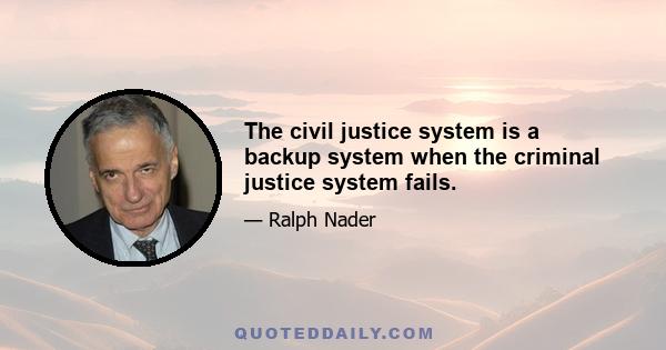 The civil justice system is a backup system when the criminal justice system fails.