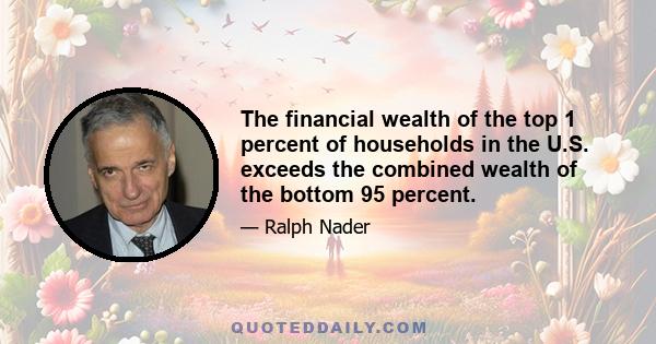 The financial wealth of the top 1 percent of households in the U.S. exceeds the combined wealth of the bottom 95 percent.