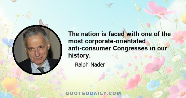 The nation is faced with one of the most corporate-orientated anti-consumer Congresses in our history.