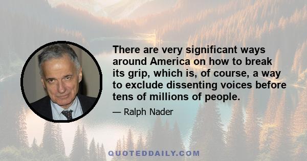 There are very significant ways around America on how to break its grip, which is, of course, a way to exclude dissenting voices before tens of millions of people.